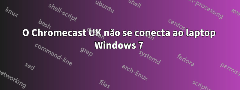 O Chromecast UK não se conecta ao laptop Windows 7