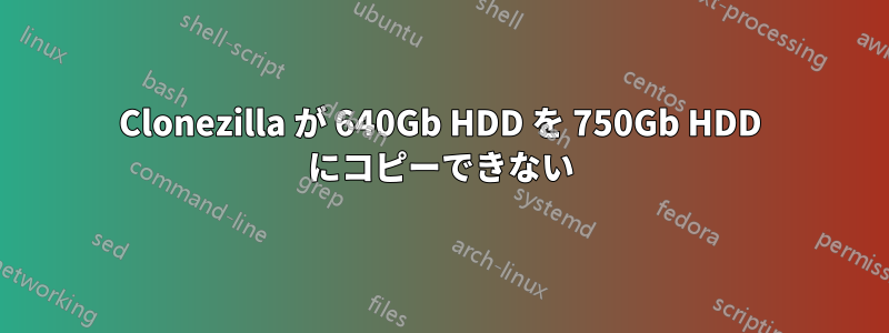 Clonezilla が 640Gb HDD を 750Gb HDD にコピーできない