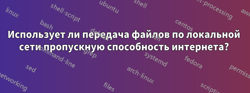 Использует ли передача файлов по локальной сети пропускную способность интернета?