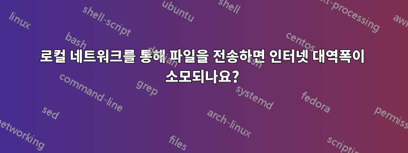 로컬 네트워크를 통해 파일을 전송하면 인터넷 대역폭이 소모되나요?