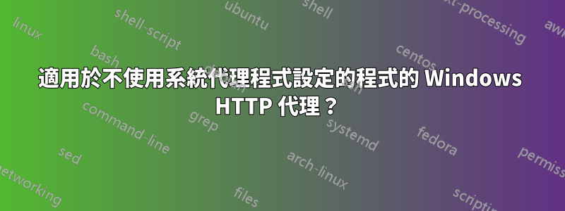 適用於不使用系統代理程式設定的程式的 Windows HTTP 代理？ 