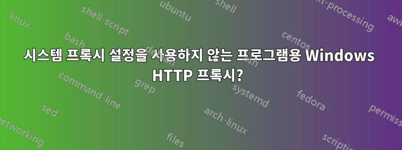 시스템 프록시 설정을 사용하지 않는 프로그램용 Windows HTTP 프록시? 