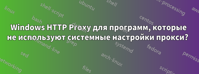 Windows HTTP Proxy для программ, которые не используют системные настройки прокси? 