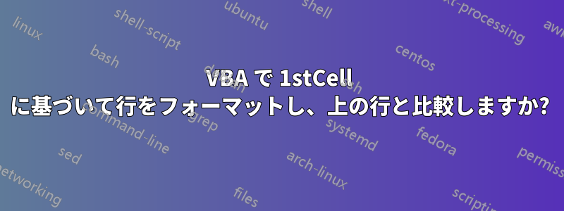 VBA で 1stCell に基づいて行をフォーマットし、上の行と比較しますか?