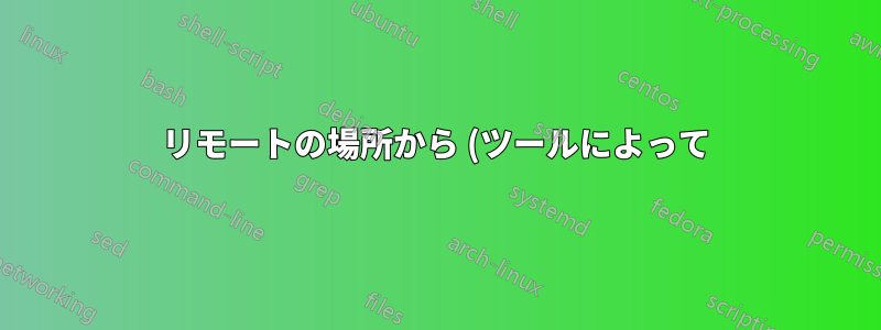 リモートの場所から (ツールによって) ロードされたファイルはどこに保存されますか?