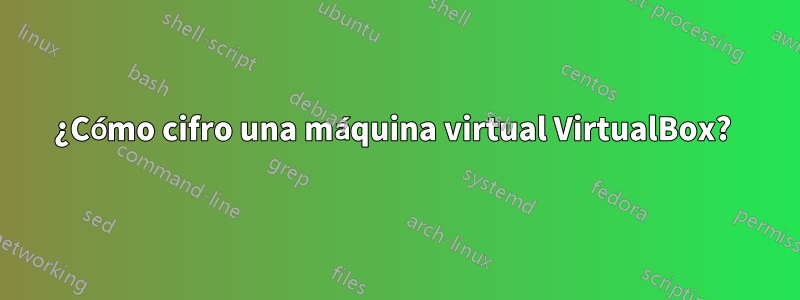 ¿Cómo cifro una máquina virtual VirtualBox? 