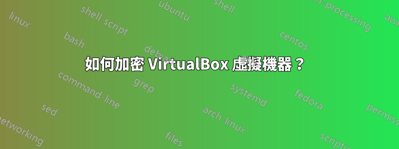 如何加密 VirtualBox 虛擬機器？ 