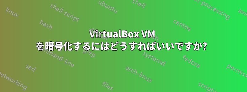 VirtualBox VM を暗号化するにはどうすればいいですか? 