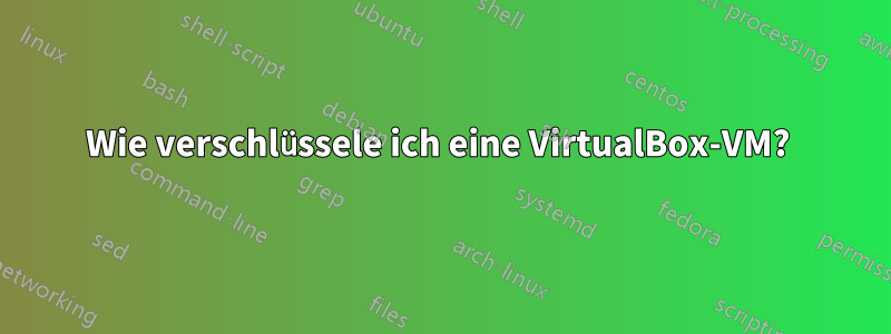 Wie verschlüssele ich eine VirtualBox-VM? 