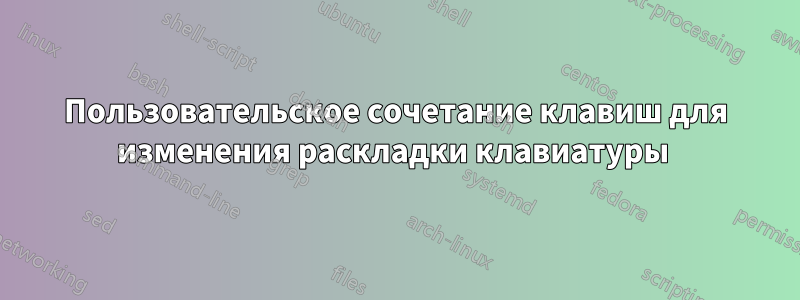 Пользовательское сочетание клавиш для изменения раскладки клавиатуры 