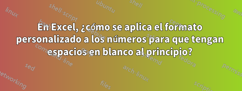 En Excel, ¿cómo se aplica el formato personalizado a los números para que tengan espacios en blanco al principio?