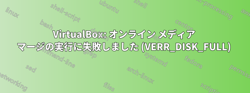 VirtualBox: オンライン メディア マージの実行に失敗しました (VERR_DISK_FULL)