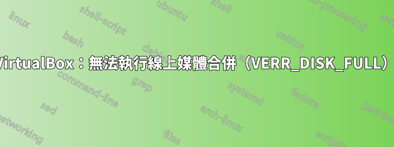 VirtualBox：無法執行線上媒體合併（VERR_DISK_FULL）