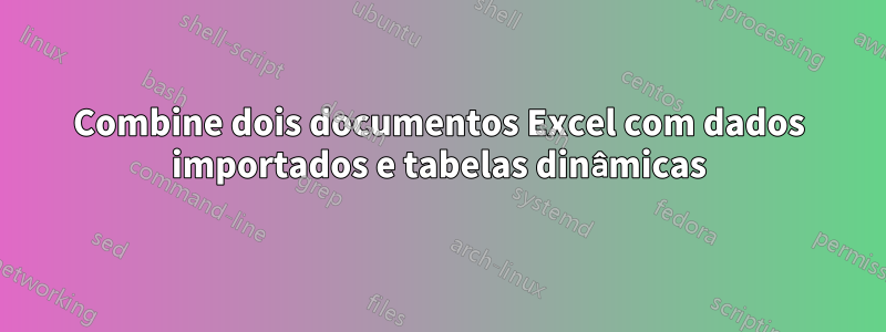 Combine dois documentos Excel com dados importados e tabelas dinâmicas