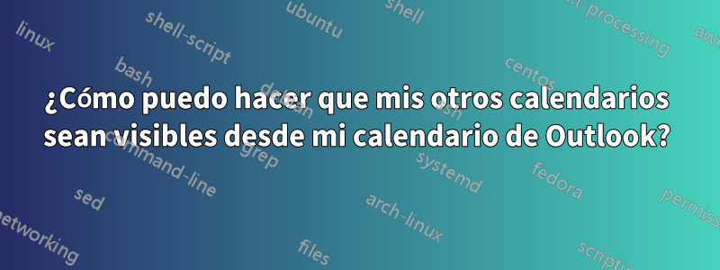 ¿Cómo puedo hacer que mis otros calendarios sean visibles desde mi calendario de Outlook?