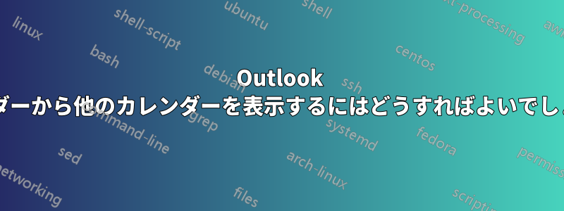 Outlook カレンダーから他のカレンダーを表示するにはどうすればよいでしょうか?