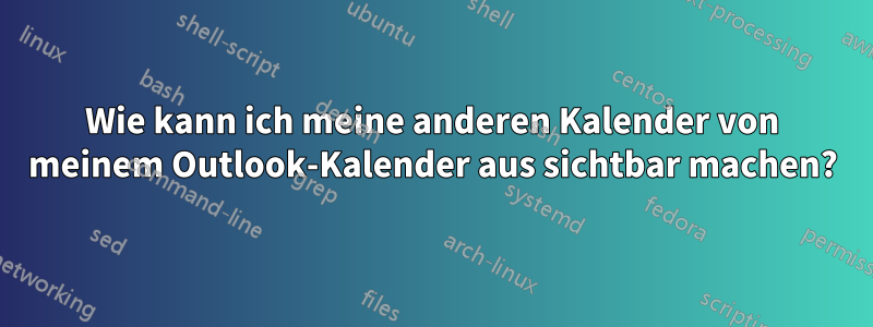 Wie kann ich meine anderen Kalender von meinem Outlook-Kalender aus sichtbar machen?