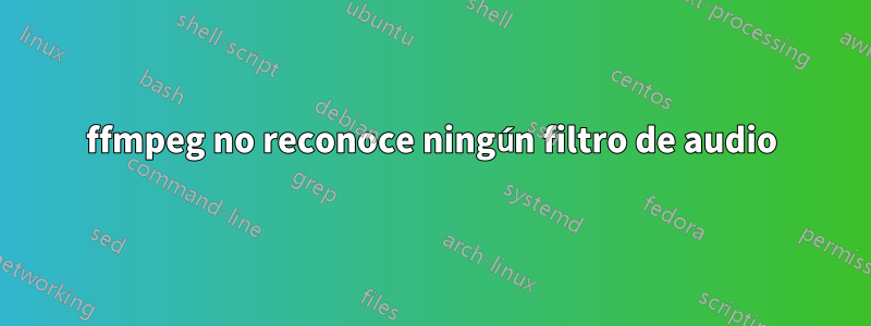 ffmpeg no reconoce ningún filtro de audio