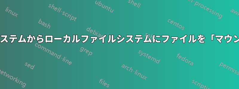 外部ファイルシステムからローカルファイルシステムにファイルを「マウント」しますか?