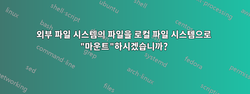 외부 파일 시스템의 파일을 로컬 파일 시스템으로 "마운트"하시겠습니까?