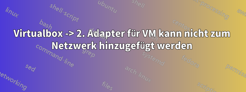 Virtualbox -> 2. Adapter für VM kann nicht zum Netzwerk hinzugefügt werden