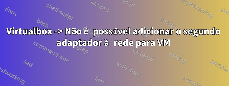 Virtualbox -> Não é possível adicionar o segundo adaptador à rede para VM