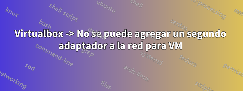 Virtualbox -> No se puede agregar un segundo adaptador a la red para VM