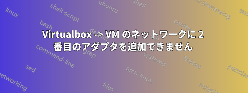 Virtualbox -> VM のネットワークに 2 番目のアダプタを追加できません