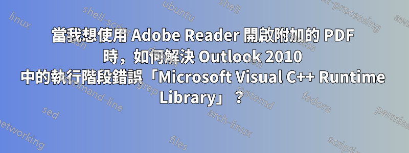 當我想使用 Adob​​e Reader 開啟附加的 PDF 時，如何解決 Outlook 2010 中的執行階段錯誤「Microsoft Visual C++ Runtime Library」？