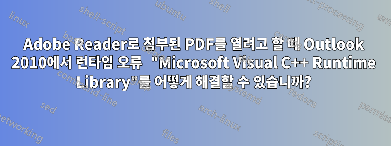 Adobe Reader로 첨부된 PDF를 열려고 할 때 Outlook 2010에서 런타임 오류 "Microsoft Visual C++ Runtime Library"를 어떻게 해결할 수 있습니까?