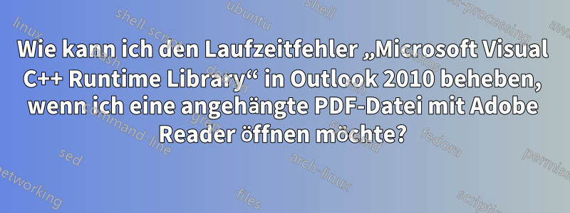 Wie kann ich den Laufzeitfehler „Microsoft Visual C++ Runtime Library“ in Outlook 2010 beheben, wenn ich eine angehängte PDF-Datei mit Adobe Reader öffnen möchte?