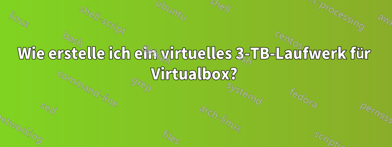 Wie erstelle ich ein virtuelles 3-TB-Laufwerk für Virtualbox?