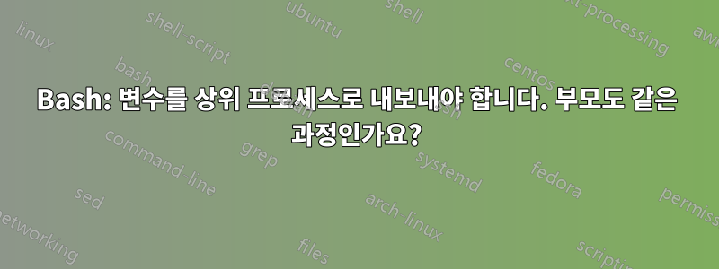 Bash: 변수를 상위 프로세스로 내보내야 합니다. 부모도 같은 과정인가요?