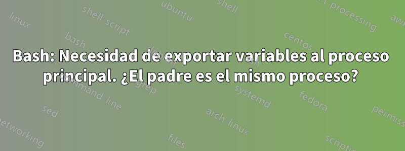 Bash: Necesidad de exportar variables al proceso principal. ¿El padre es el mismo proceso?