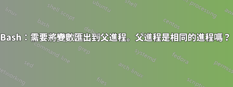 Bash：需要將變數匯出到父進程。父進程是相同的進程嗎？