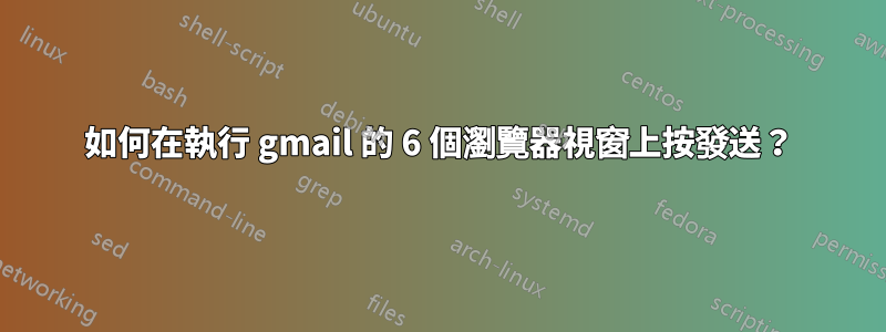 如何在執行 gmail 的 6 個瀏覽器視窗上按發送？