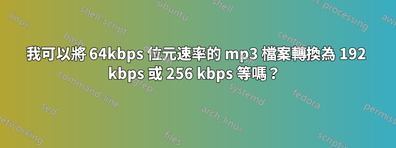 我可以將 64kbps 位元速率的 mp3 檔案轉換為 192 kbps 或 256 kbps 等嗎？ 