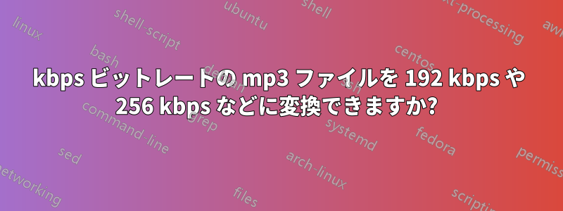 64kbps ビットレートの mp3 ファイルを 192 kbps や 256 kbps などに変換できますか? 