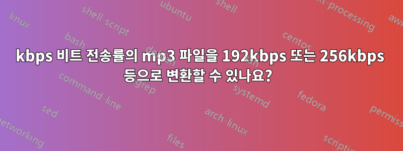 64kbps 비트 전송률의 mp3 파일을 192kbps 또는 256kbps 등으로 변환할 수 있나요? 