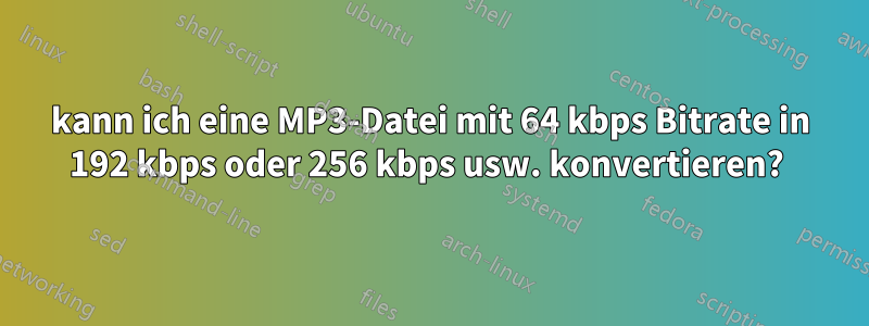 kann ich eine MP3-Datei mit 64 kbps Bitrate in 192 kbps oder 256 kbps usw. konvertieren? 