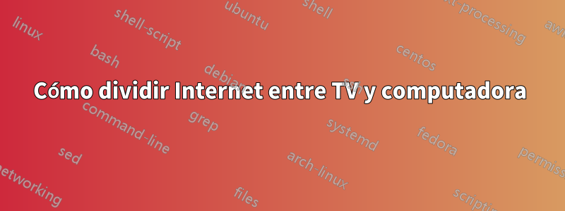 Cómo dividir Internet entre TV y computadora