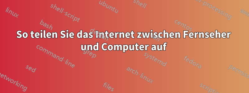 So teilen Sie das Internet zwischen Fernseher und Computer auf