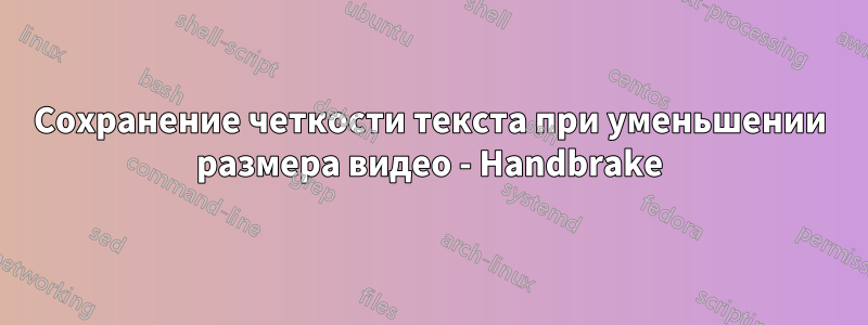 Сохранение четкости текста при уменьшении размера видео - Handbrake