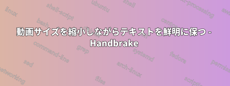 動画サイズを縮小しながらテキストを鮮明に保つ - Handbrake