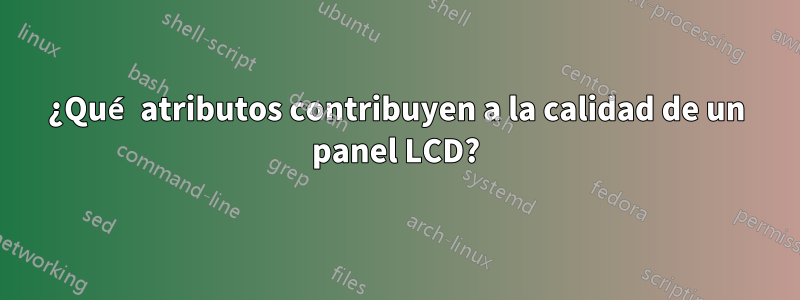 ¿Qué atributos contribuyen a la calidad de un panel LCD?