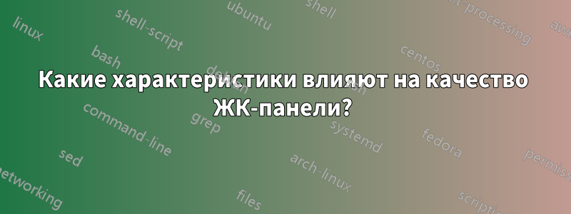 Какие характеристики влияют на качество ЖК-панели?