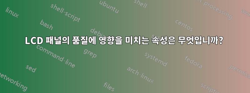 LCD 패널의 품질에 영향을 미치는 속성은 무엇입니까?