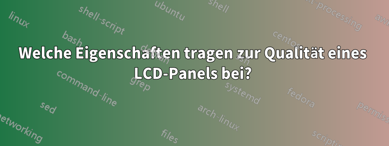 Welche Eigenschaften tragen zur Qualität eines LCD-Panels bei?