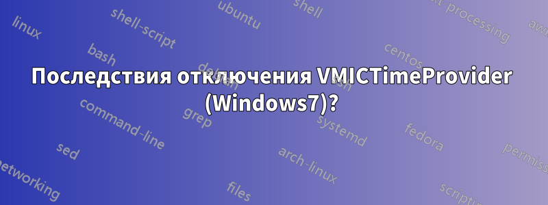 Последствия отключения VMICTimeProvider (Windows7)?