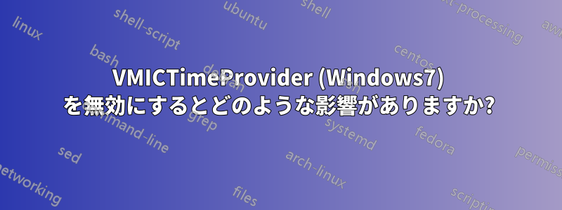 VMICTimeProvider (Windows7) を無効にするとどのような影響がありますか?